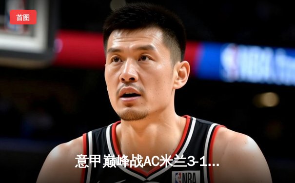 意甲巅峰战AC米兰3-1逆转尤文 莱奥传射建功迈尼昂扑点定乾坤