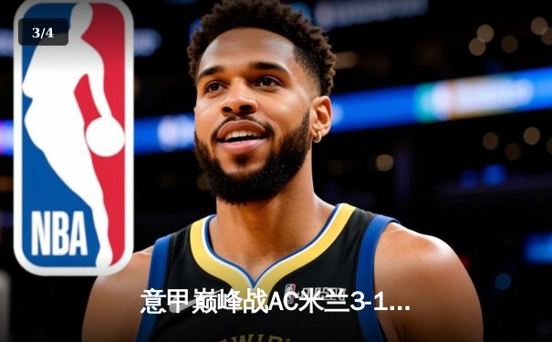 意甲巅峰战AC米兰3-1逆转尤文 莱奥传射建功迈尼昂扑点定乾坤 - 3