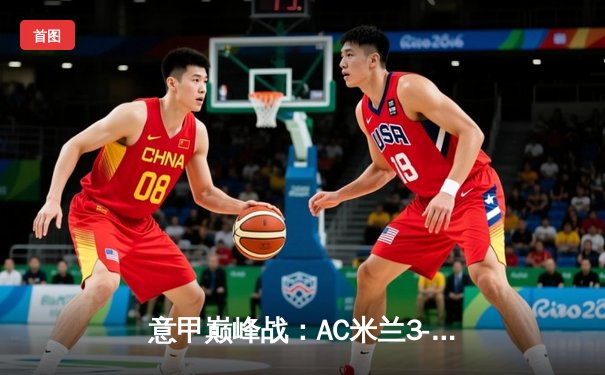 意甲巅峰战：AC米兰3-1逆转尤文图斯，莱奥传射建功锁定胜局