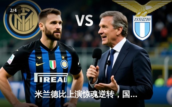 米兰德比上演惊魂逆转，国际米兰3-2绝杀AC米兰延续不败金身 - 2