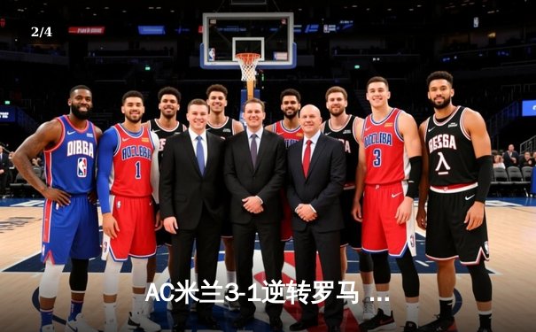 AC米兰3-1逆转罗马 莱奥双响+助攻 红黑军团锁定欧冠席位 - 2