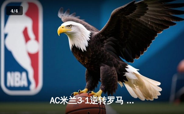 AC米兰3-1逆转罗马 莱奥双响+助攻 红黑军团锁定欧冠席位 - 4