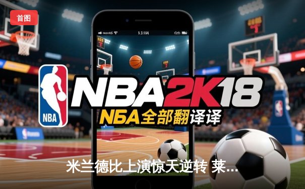 米兰德比上演惊天逆转 莱奥传射建功助AC米兰3-2绝杀国际米兰