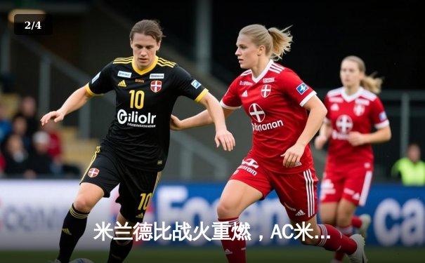 米兰德比战火重燃，AC米兰3-2险胜国际米兰，莱奥传射建功 - 2